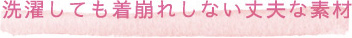 洗濯しても着崩れしない丈夫な素材