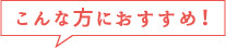 こんな方におすすめ!
