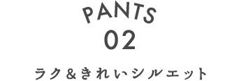 PANTS.02 ラク&きれいシルエット