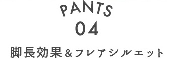 PANTS.04 脚長効果&フレアシルエット