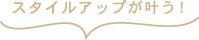 スタイルアップが叶う！