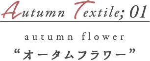 AUTUMN Textile01 オータムフラワー