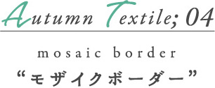 AUTUMN Textile04 モザイクボーダー