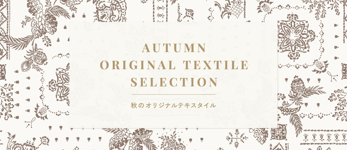AUTUMN ORIGINAL TEXTILE SELECTION -秋のオリジナルテキスタイル-