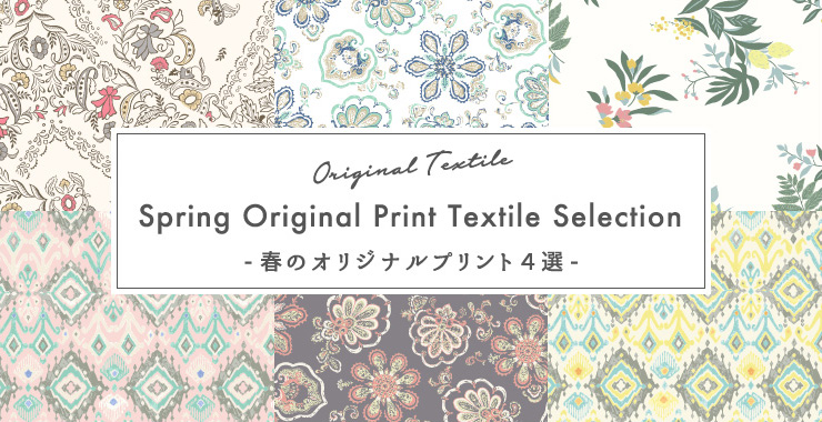 Spring Original Print Textile Selection -春のオリジナルプリント4選-
